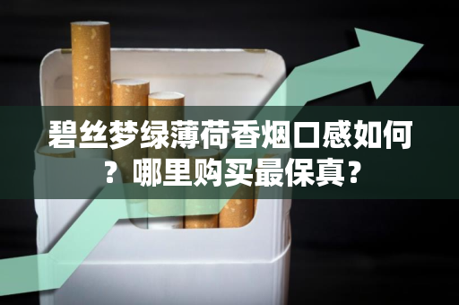 碧丝梦绿薄荷香烟口感如何？哪里购买最保真？
