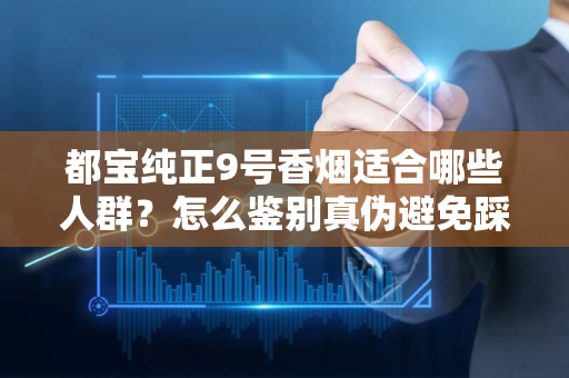 都宝纯正9号香烟适合哪些人群？怎么鉴别真伪避免踩坑？